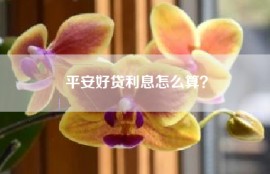 平安好贷利息怎么算？