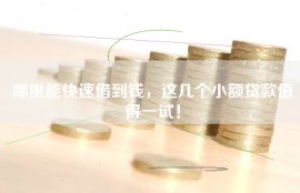 哪里能快速借到钱，这几个小额贷款值得一试！