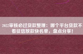 2022审核必过贷款整理：哪个平台贷款不看征信放款快名单，盘点分享！
