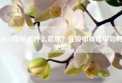 BIAS指标是什么意思？在股市操作中如何使用？