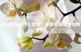 BIAS指标是什么意思？在股市操作中如何使用？