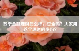 苏宁金融理财怎么样，安全吗？大家用这个理财的多吗？