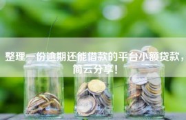 整理一份逾期还能借款的平台小额贷款，简云分享！