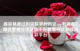 最容易通过的贷款平台网贷app有哪些？精选整理分享征信不好哪里可以借钱贷款平台