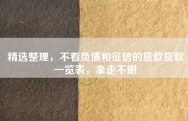 精选整理，不看负债和征信的贷款贷款一览表，拿走不谢