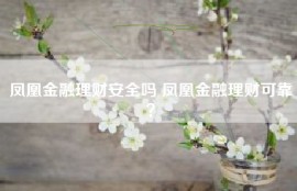 凤凰金融理财安全吗 凤凰金融理财可靠？