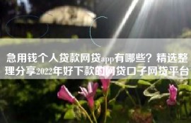 急用钱个人贷款网贷app有哪些？精选整理分享2022年好下款的网贷口子网贷平台
