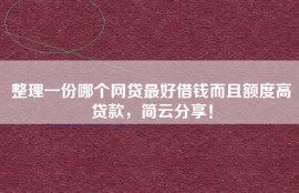 整理一份哪个网贷最好借钱而且额度高贷款，简云分享！