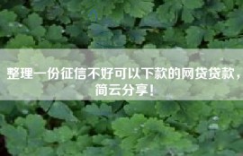 整理一份征信不好可以下款的网贷贷款，简云分享！