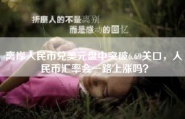 离岸人民币兑美元盘中突破6.69关口，人民币汇率会一路上涨吗？