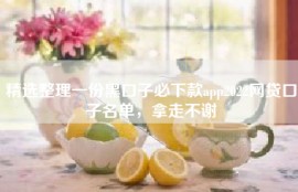 精选整理一份黑口子必下款app2022网贷口子名单，拿走不谢