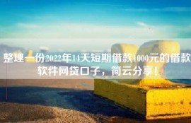 整理一份2022年14天短期借款1000元的借款软件网贷口子，简云分享！