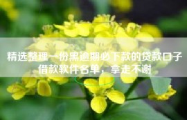 精选整理一份黑逾期必下款的贷款口子借款软件名单，拿走不谢
