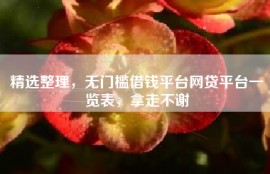 精选整理，无门槛借钱平台网贷平台一览表，拿走不谢