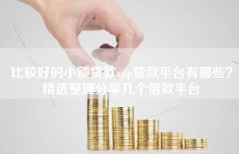 比较好的小额贷款app贷款平台有哪些？精选整理分享几个借款平台