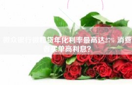 微众银行微粒贷年化利率最高达27% 消费者买单高利息？