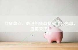 网贷盘点，必过的贷款贷款平台名单，值得关注！