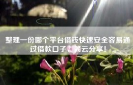 整理一份哪个平台借钱快速安全容易通过借款口子，简云分享！