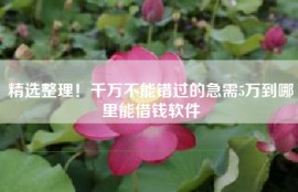 精选整理！千万不能错过的急需5万到哪里能借钱软件