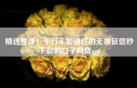 精选整理！千万不能错过的无视征信秒下款的口子网贷app