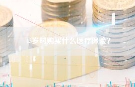 45岁时购买什么医疗保险？