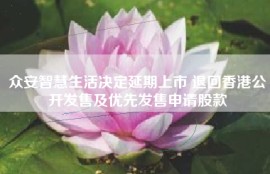 众安智慧生活决定延期上市 退回香港公开发售及优先发售申请股款