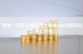 整理一份怎么借钱马上到账5000小额贷款，简云分享！