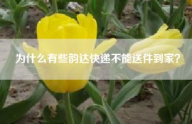 为什么有些韵达快递不能送件到家？
