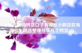 不看征信的网贷口子有哪些小额贷款有哪些？精选整理分享几个网贷app