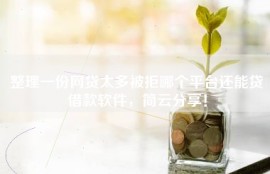 整理一份网贷太多被拒哪个平台还能贷借款软件，简云分享！