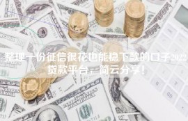 整理一份征信很花也能稳下款的口子2022贷款平台，简云分享！