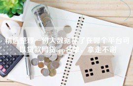 精选整理一份大数据花了在哪个平台可以贷款网贷app名单，拿走不谢