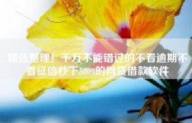 精选整理！千万不能错过的不看逾期不看征信秒下5000的网贷借款软件