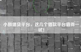 小额借贷平台，这几个借款平台值得一试！