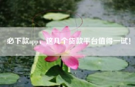 必下款app，这几个贷款平台值得一试！