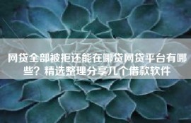 网贷全部被拒还能在哪贷网贷平台有哪些？精选整理分享几个借款软件