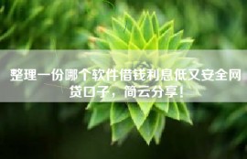 整理一份哪个软件借钱利息低又安全网贷口子，简云分享！