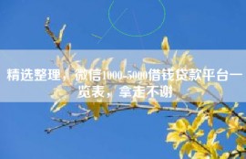 精选整理，微信1000-5000借钱贷款平台一览表，拿走不谢