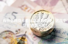 有什么网贷不看征信不看负债，这几个贷款值得一试！