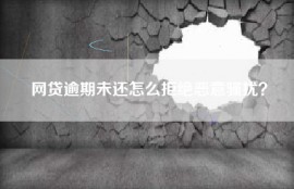 网贷逾期未还怎么拒绝恶意骚扰？