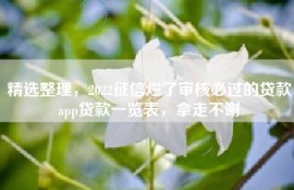 精选整理，2022征信烂了审核必过的贷款app贷款一览表，拿走不谢