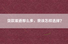 贷款渠道那么多，我该怎样选择？