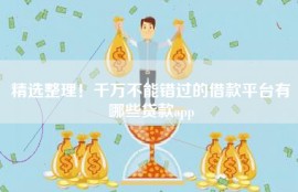 精选整理！千万不能错过的借款平台有哪些贷款app