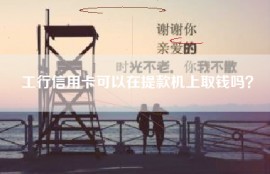工行信用卡可以在提款机上取钱吗？