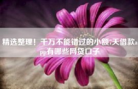 精选整理！千万不能错过的小额7天借款app有哪些网贷口子