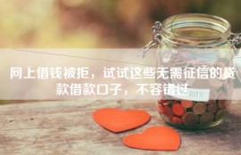 网上借钱被拒，试试这些无需征信的贷款借款口子，不容错过