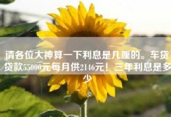 请各位大神算一下利息是几厘的。车贷贷款55000元每月供2146元！三年利息是多少
