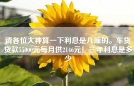 请各位大神算一下利息是几厘的。车贷贷款55000元每月供2146元！三年利息是多少