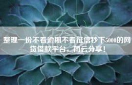 整理一份不看逾期不看征信秒下5000的网贷借款平台，简云分享！