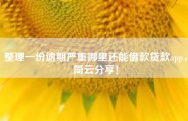 整理一份逾期严重哪里还能借款贷款app，简云分享！